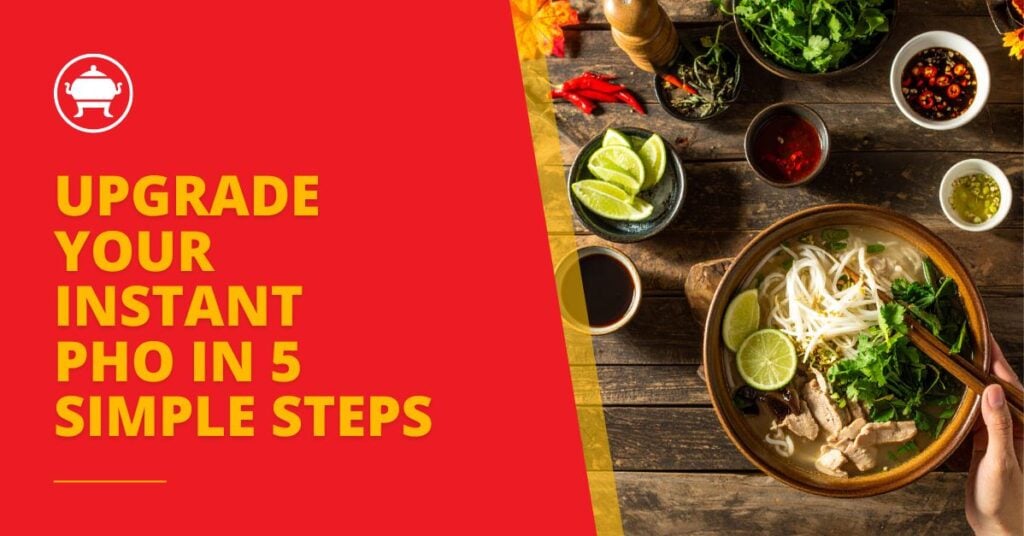 5 Ways to Upgrade Your Instant Pho at Home 9 Fresh herbs, bold sauces, and delicious sides – create a restaurant-quality meal at home in minutes
